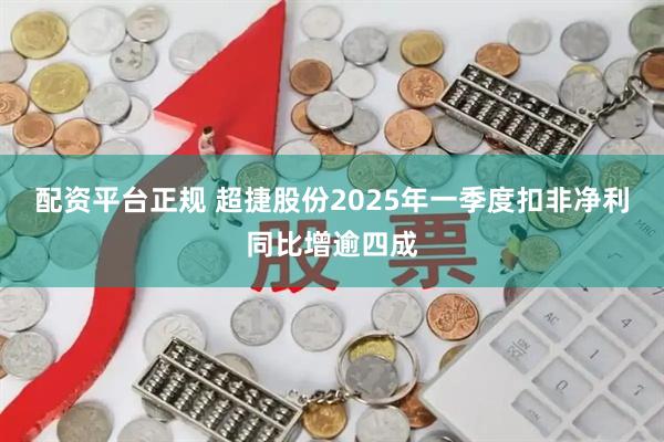 配资平台正规 超捷股份2025年一季度扣非净利同比增逾四成