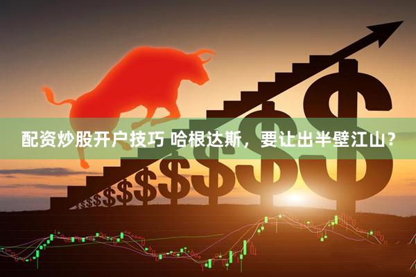 配资炒股开户技巧 哈根达斯，要让出半壁江山？