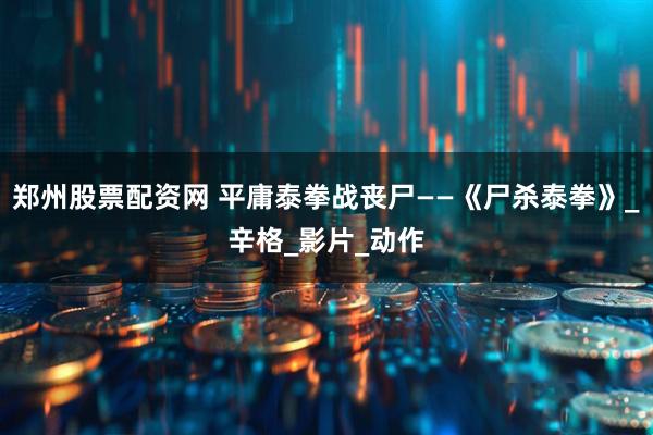 郑州股票配资网 平庸泰拳战丧尸——《尸杀泰拳》_辛格_影片_动作