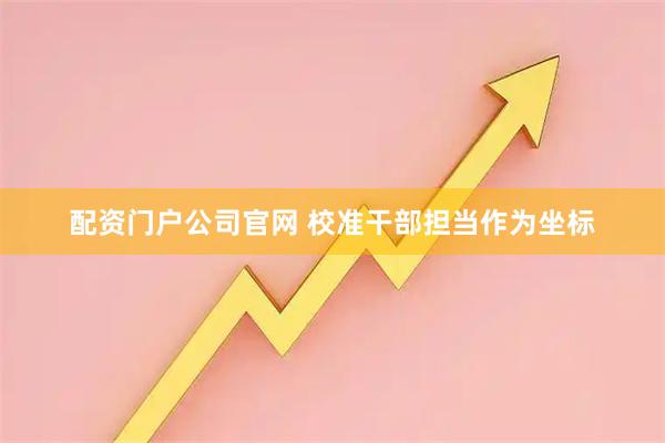 配资门户公司官网 校准干部担当作为坐标