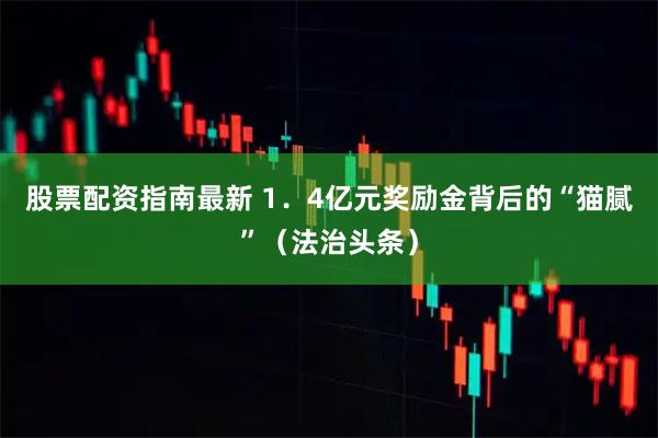 股票配资指南最新 1．4亿元奖励金背后的“猫腻”（法治头条）