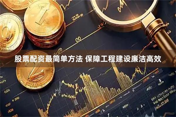 股票配资最简单方法 保障工程建设廉洁高效