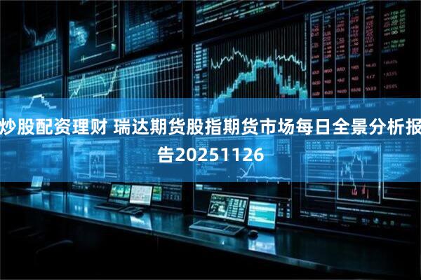 炒股配资理财 瑞达期货股指期货市场每日全景分析报告20251126
