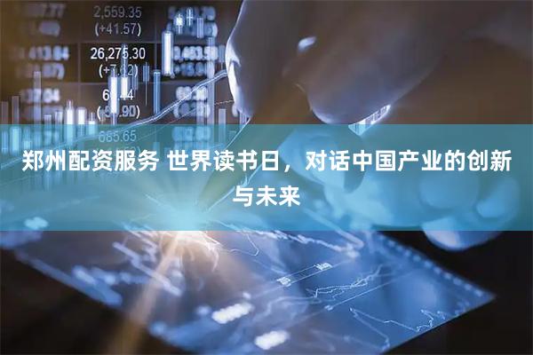 郑州配资服务 世界读书日，对话中国产业的创新与未来
