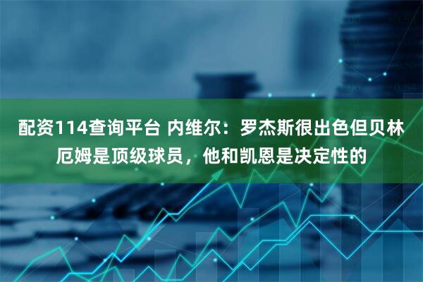 配资114查询平台 内维尔：罗杰斯很出色但贝林厄姆是顶级球员，他和凯恩是决定性的